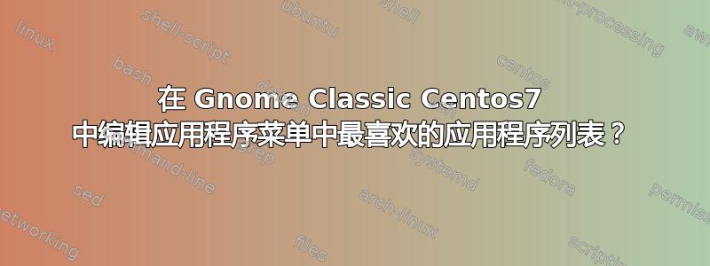 在 Gnome Classic Centos7 中编辑应用程序菜单中最喜欢的应用程序列表？