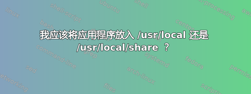 我应该将应用程序放入 /usr/local 还是 /usr/local/share ？