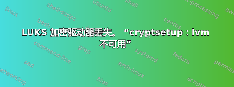 LUKS 加密驱动器丢失。 “cryptsetup：lvm 不可用”