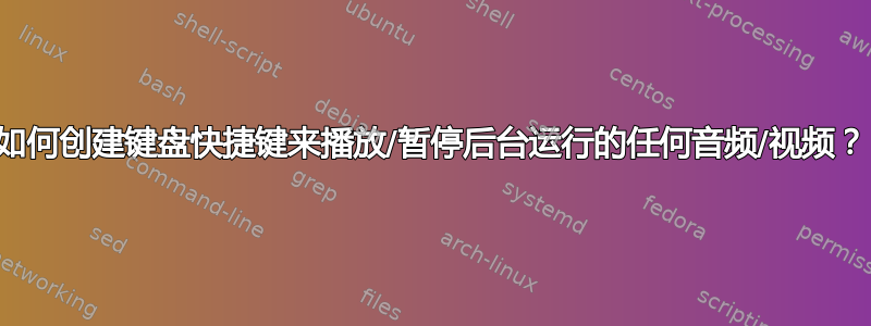 如何创建键盘快捷键来播放/暂停后台运行的任何音频/视频？