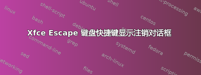 Xfce Escape 键盘快捷键显示注销对话框