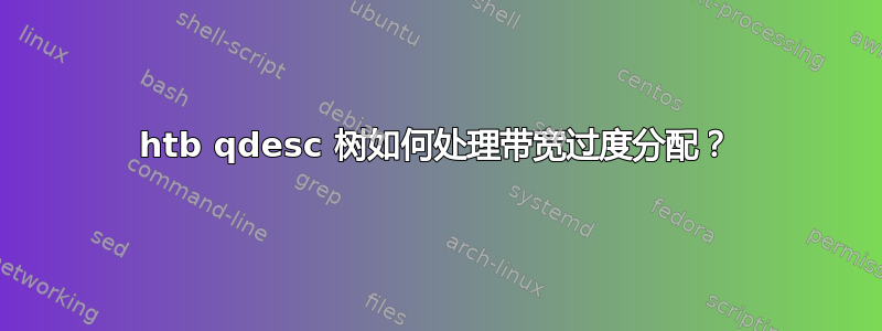 htb qdesc 树如何处理带宽过度分配？