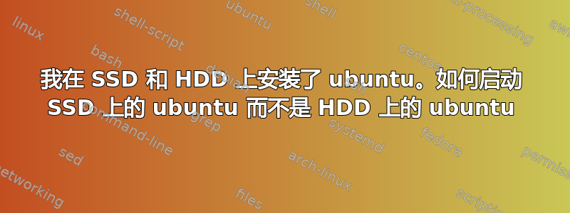 我在 SSD 和 HDD 上安装了 ubuntu。如何启动 SSD 上的 ubuntu 而不是 HDD 上的 ubuntu