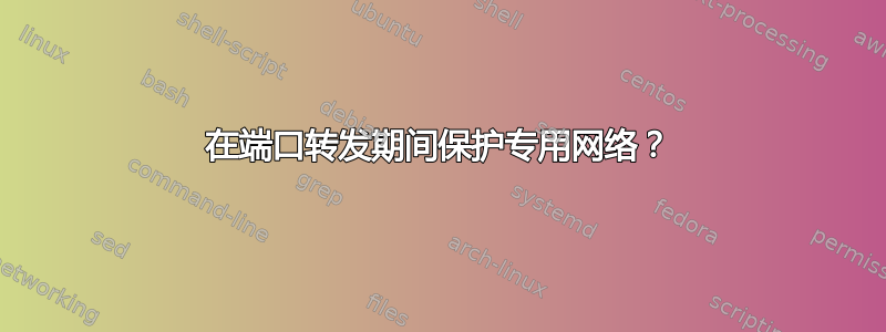 在端口转发期间保护专用网络？