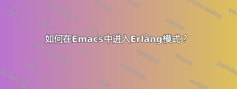 如何在Emacs中进入Erlang模式？