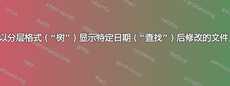 以分层格式（“树”）显示特定日期（“查找”）后修改的文件