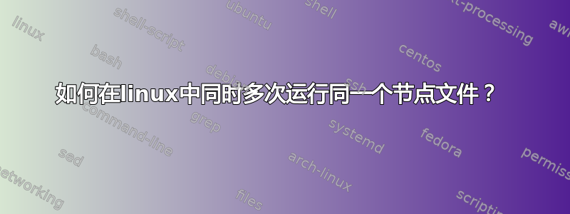 如何在linux中同时多次运行同一个节点文件？ 