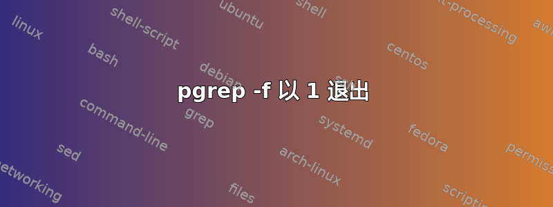 pgrep -f 以 1 退出