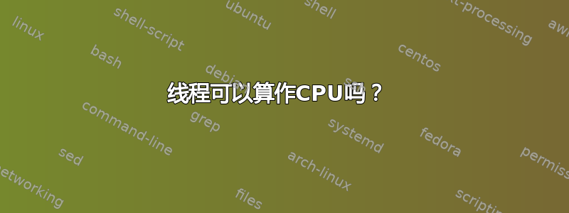 线程可以算作CPU吗？ 