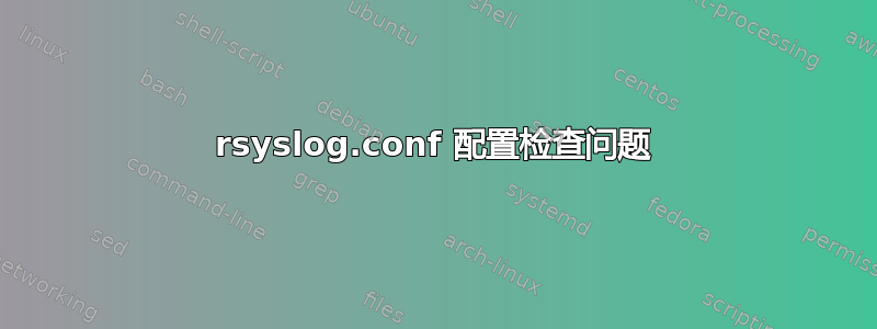 rsyslog.conf 配置检查问题