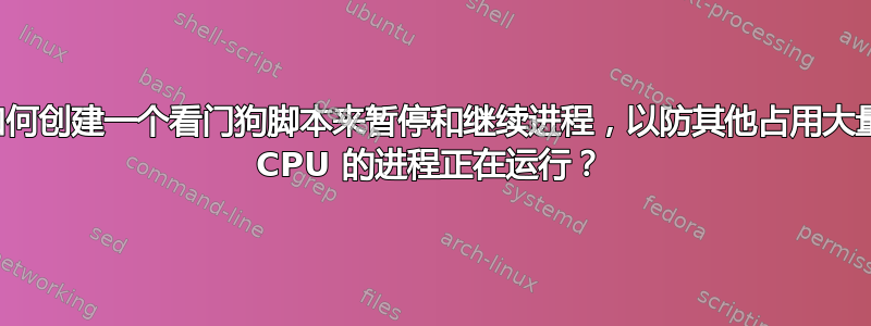 如何创建一个看门狗脚本来暂停和继续进程，以防其他占用大量 CPU 的进程正在运行？