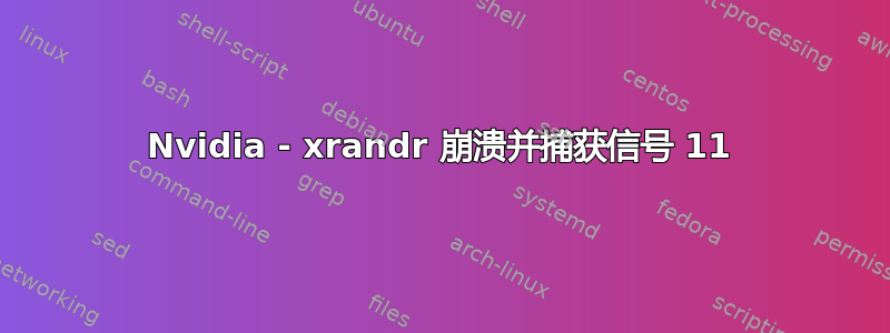 Nvidia - xrandr 崩溃并捕获信号 11