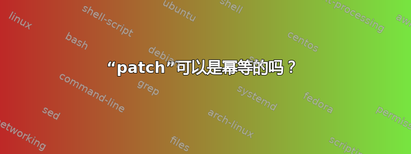 “patch”可以是幂等的吗？