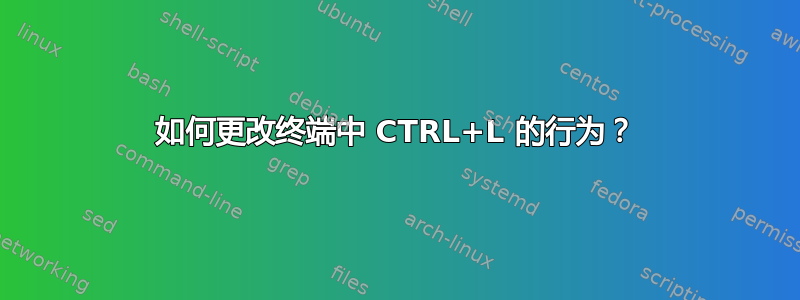 如何更改终端中 CTRL+L 的行为？