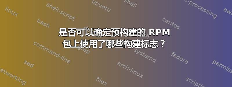 是否可以确定预构建的 RPM 包上使用了哪些构建标志？