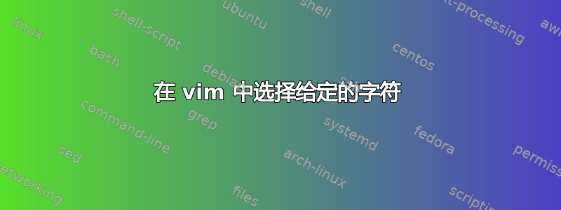 在 vim 中选择给定的字符