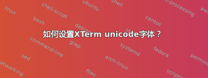 如何设置XTerm unicode字体？