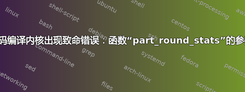 从源代码编译内核出现致命错误：函数“part_round_stats”的参数太少