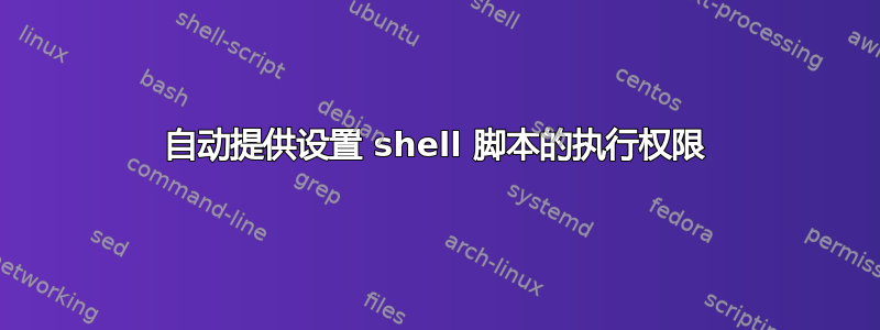 自动提供设置 shell 脚本的执行权限