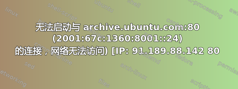 无法启动与 archive.ubuntu.com:80 (2001:67c:1360:8001::24) 的连接，网络无法访问) [IP: 91.189.88.142 80