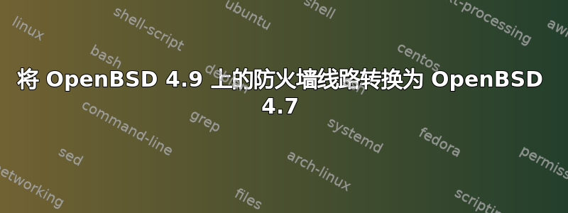 将 OpenBSD 4.9 上的防火墙线路转换为 OpenBSD 4.7