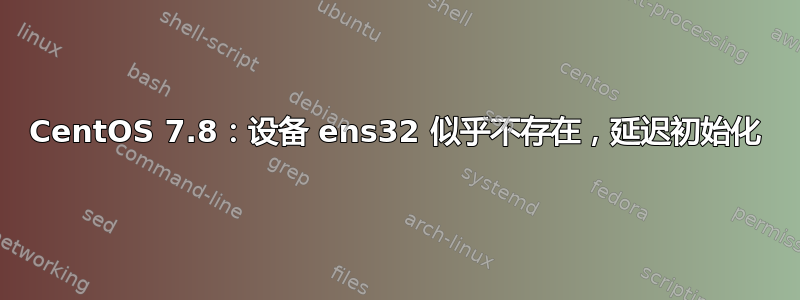 CentOS 7.8：设备 ens32 似乎不存在，延迟初始化