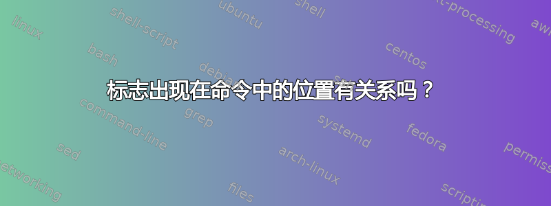 标志出现在命令中的位置有关系吗？