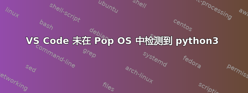 VS Code 未在 Pop OS 中检测到 python3