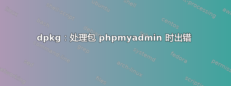 dpkg：处理包 phpmyadmin 时出错