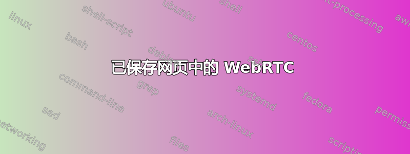 已保存网页中的 WebRTC