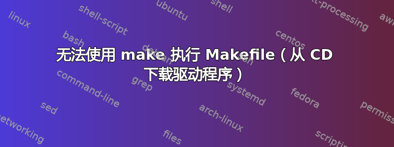 无法使用 make 执行 Makefile（从 CD 下载驱动程序）