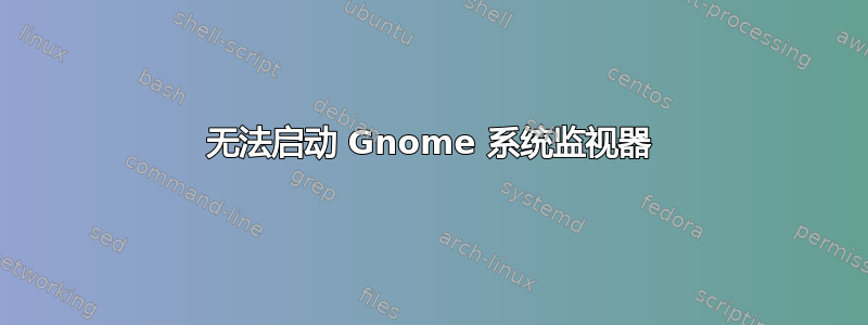 无法启动 Gnome 系统监视器