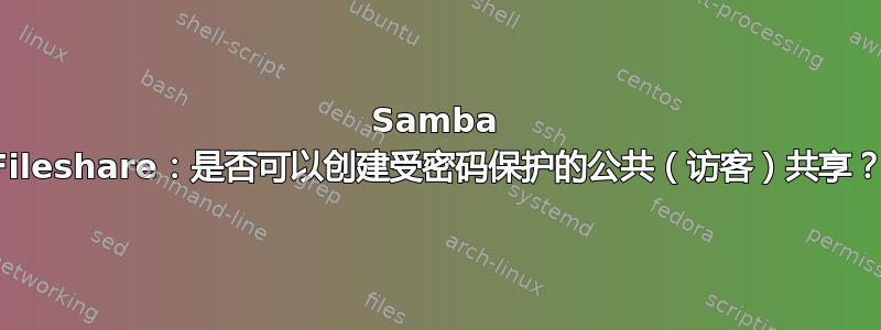 Samba Fileshare：是否可以创建受密码保护的公共（访客）共享？