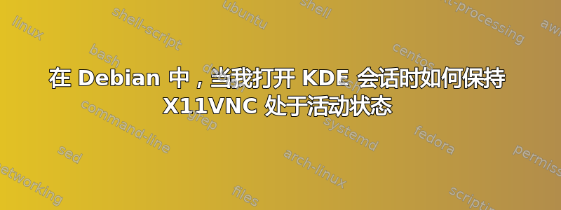 在 Debian 中，当我打开 KDE 会话时如何保持 X11VNC 处于活动状态