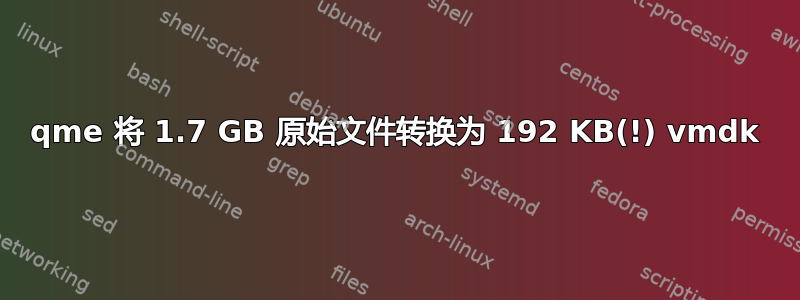 qme 将 1.7 GB 原始文件转换为 192 KB(!) vmdk