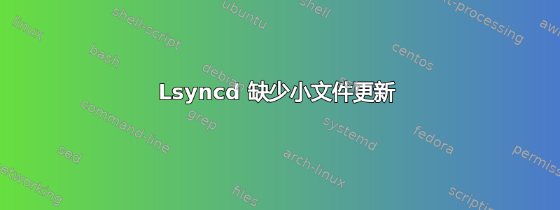 Lsyncd 缺少小文件更新