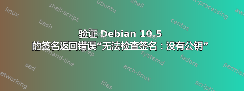 验证 Debian 10.5 的签名返回错误“无法检查签名：没有公钥”