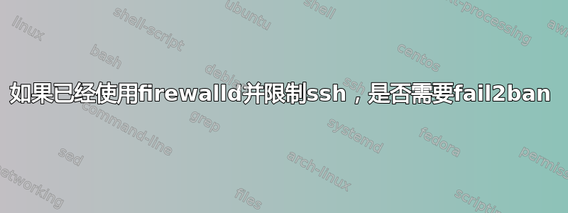 如果已经使用firewalld并限制ssh，是否需要fail2ban