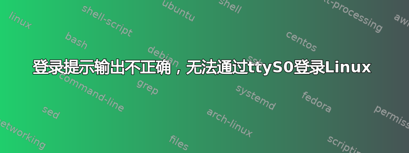 登录提示输出不正确，无法通过ttyS0登录Linux