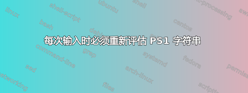 每次输入时必须重新评估 PS1 字符串