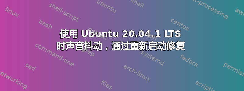 使用 Ubuntu 20.04.1 LTS 时声音抖动，通过重新启动修复