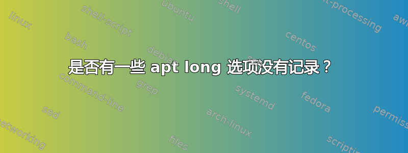 是否有一些 apt long 选项没有记录？