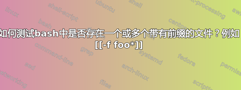 如何测试bash中是否存在一个或多个带有前缀的文件？例如 [[-f foo*]]