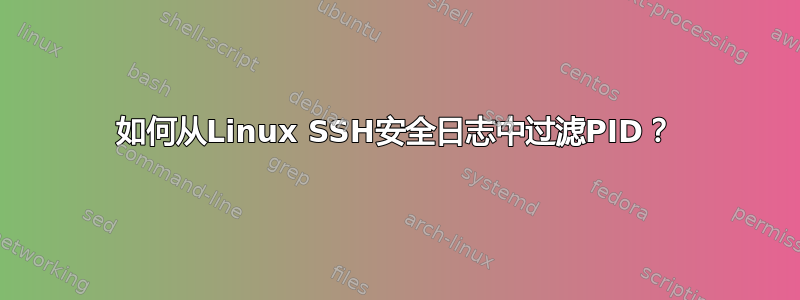 如何从Linux SSH安全日志中过滤PID？