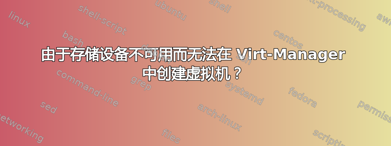 由于存储设备不可用而无法在 Virt-Manager 中创建虚拟机？