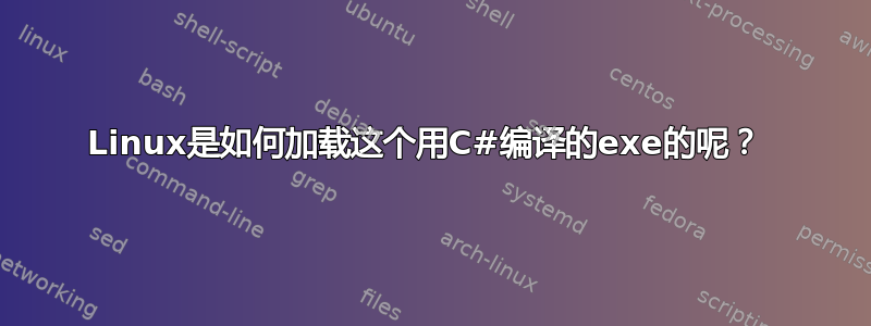 Linux是如何加载这个用C#编译的exe的呢？ 