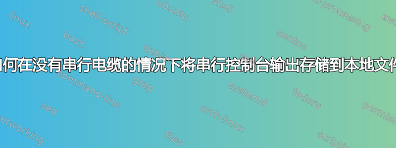 如何在没有串行电缆的情况下将串行控制台输出存储到本地文件