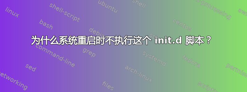 为什么系统重启时不执行这个 init.d 脚本？