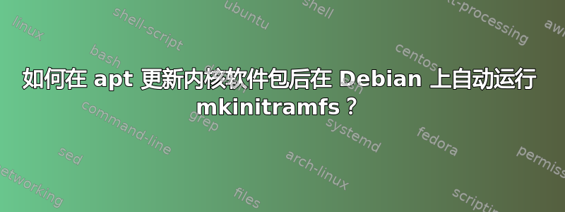 如何在 apt 更新内核软件包后在 Debian 上自动运行 mkinitramfs？