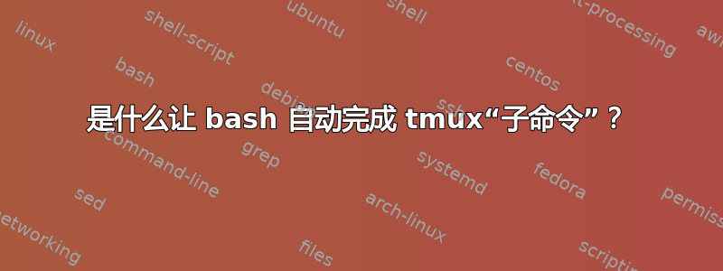 是什么让 bash 自动完成 tmux“子命令”？